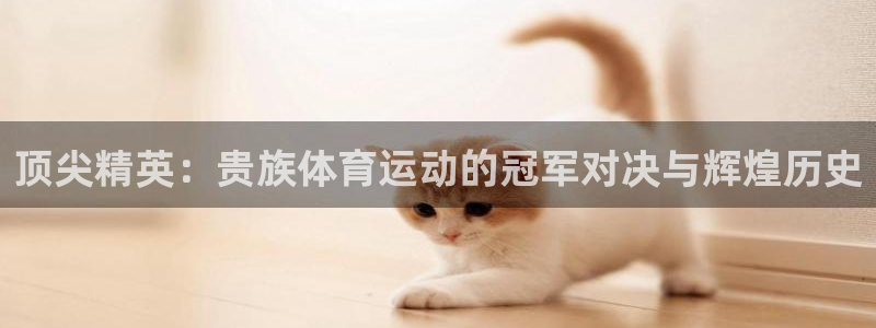 速球体育官网下载：顶尖精英：贵族体育运动的冠军对决与辉煌历史